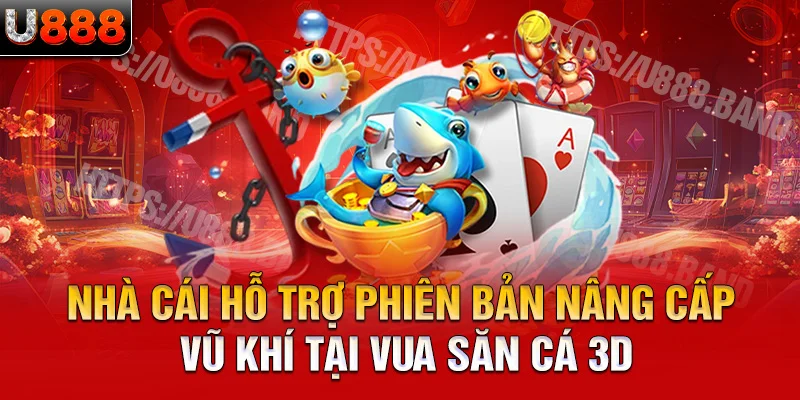 nhà cái hỗ trợ phiên bản nâng cấp vũ khí tại vua săn cá 3d